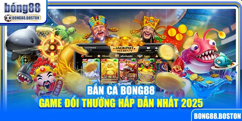 Bắn cá Bong88 – Game đổi thưởng hấp dẫn nhất 2025