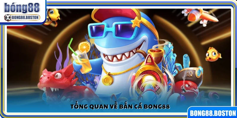 Giới thiệu chung về trò chơi bắn cá Bong88