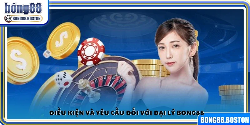 Điều kiện cần thiết để trở thành đối tác đại lý Bong88