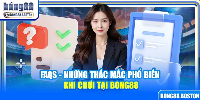 FAQs - Những thắc mắc phổ biến khi chơi tại Bong88