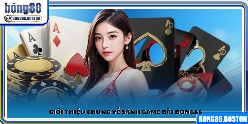 Khái quát chung về sảnh game bài Bong88