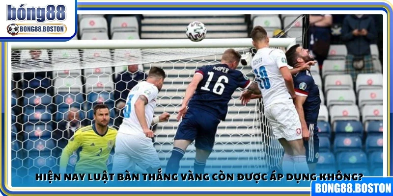 Quy tắc bàn thắng vàng còn được áp dụng hay đã bị hủy bỏ?