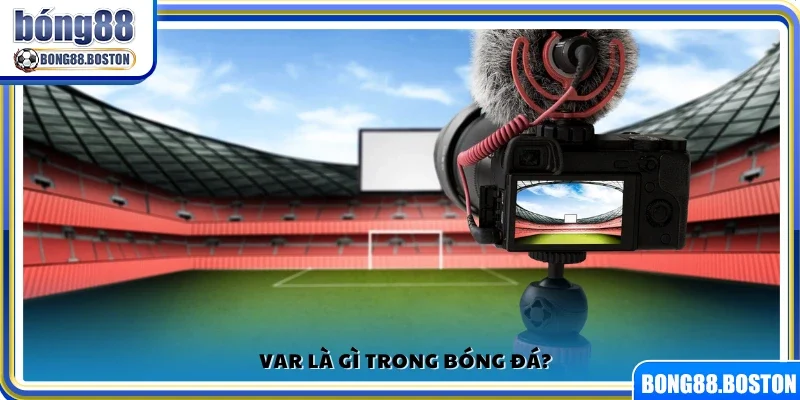 Tìm hiểu VAR là gì trong bóng đá?